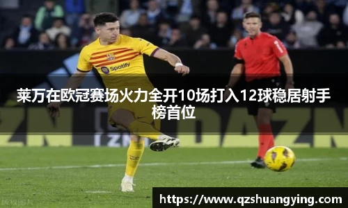莱万在欧冠赛场火力全开10场打入12球稳居射手榜首位