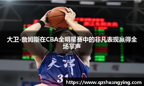 大卫-詹姆斯在CBA全明星赛中的非凡表现赢得全场掌声