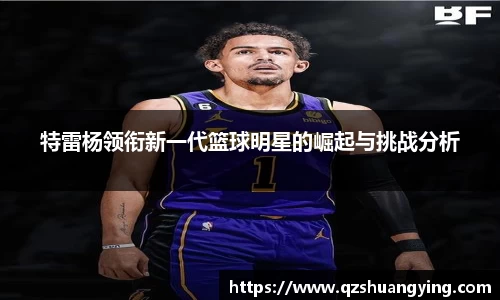 特雷杨领衔新一代篮球明星的崛起与挑战分析