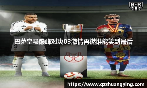 巴萨皇马巅峰对决03激情再燃谁能笑到最后