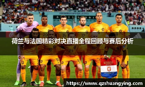荷兰与法国精彩对决直播全程回顾与赛后分析